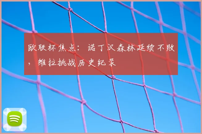 欧联杯焦点:诺丁汉森林延续不败,维拉挑战历史纪录