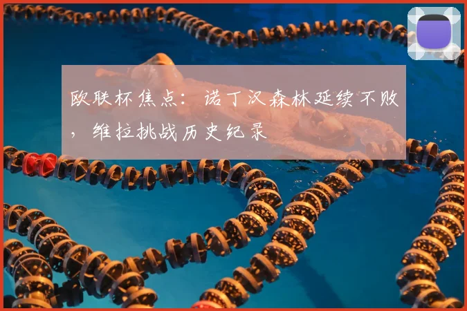 欧联杯焦点：诺丁汉森林延续不败，维拉挑战历史纪录