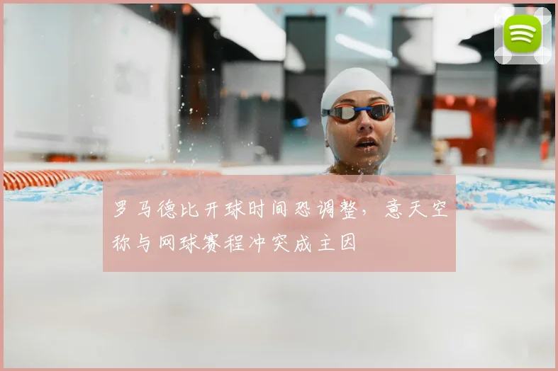 罗马德比开球时间恐调整，意天空称与网球赛程冲突成主因