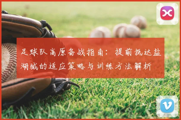 足球队高原备战指南:提前抵达盐湖城的适应策略与训练方法解析