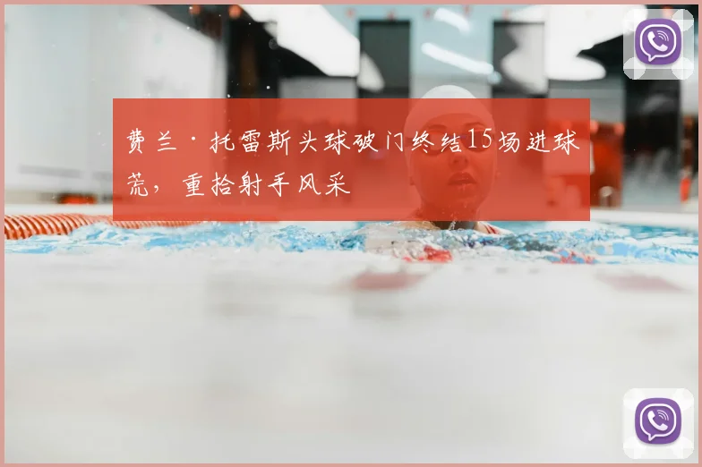 费兰·托雷斯头球破门终结15场进球荒,重拾射手风采