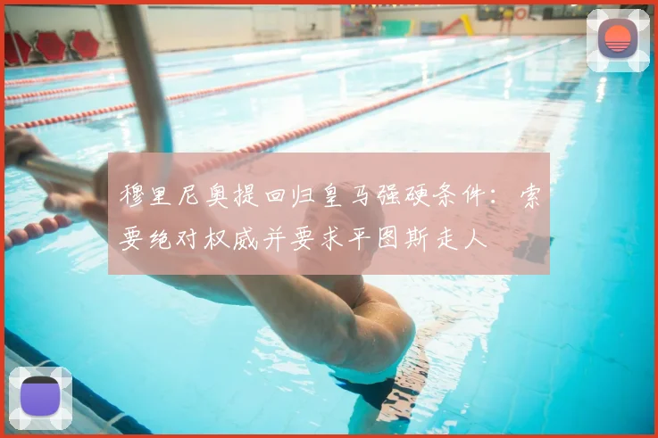 穆里尼奥提回归皇马强硬条件:索要绝对权威并要求平图斯走人