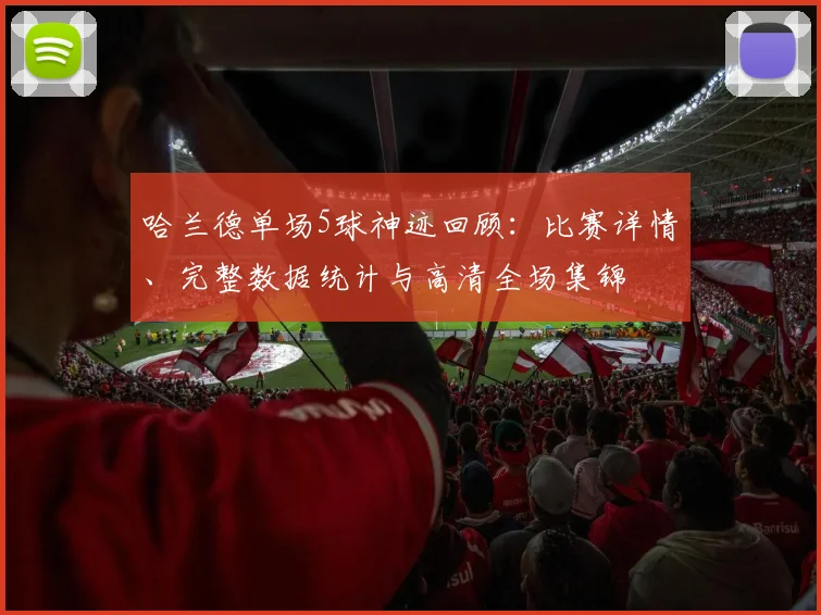 哈兰德单场5球神迹回顾:比赛详情、完整数据统计与高清全场集锦