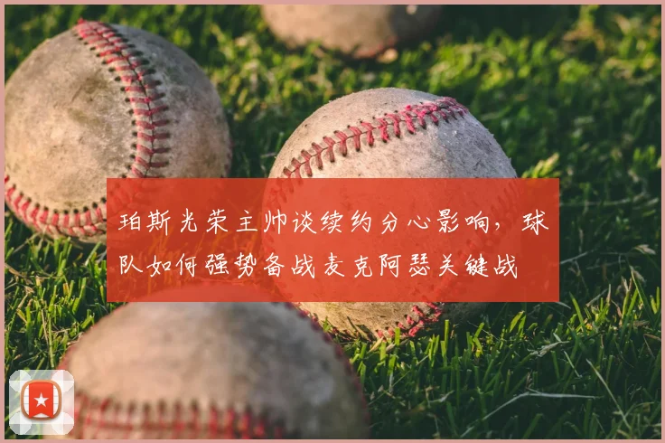 珀斯光荣主帅谈续约分心影响,球队如何强势备战麦克阿瑟关键战