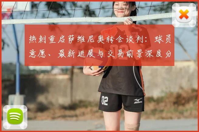 热刺重启萨维尼奥转会谈判:球员意愿、最新进展与交易前景深度分析