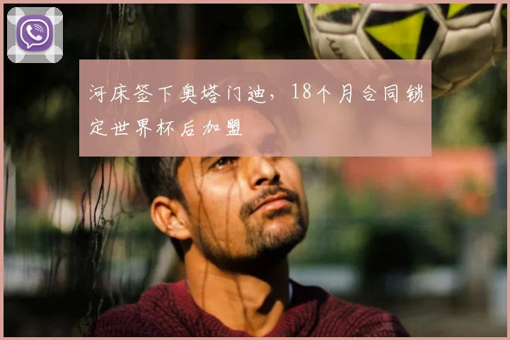 河床签下奥塔门迪,18个月合同锁定世界杯后加盟