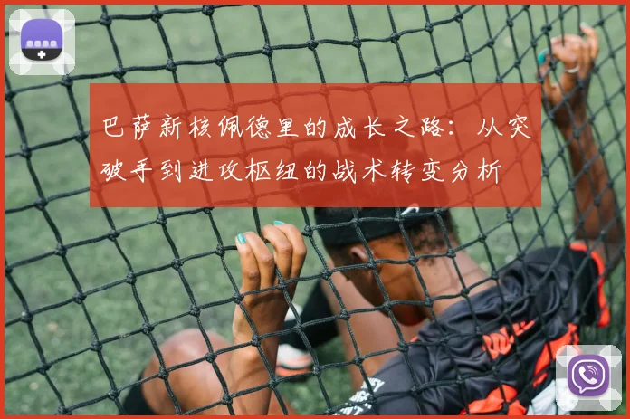 巴萨新核佩德里的成长之路:从突破手到进攻枢纽的战术转变分析